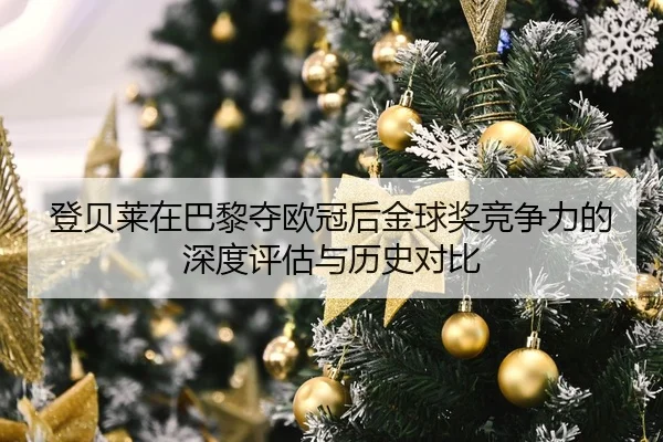登贝莱在巴黎夺欧冠后金球奖竞争力的深度评估与历史对比