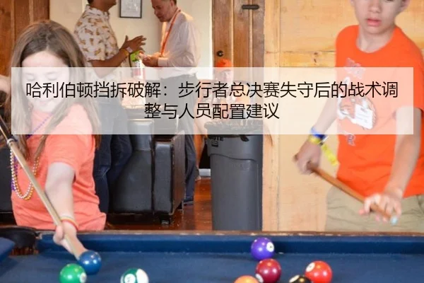 ha-li-bo-dun-dang-chai-po-jie-bu-xing-zhe-zong-jue-sai-shi-shou-hou-de-zhan-shu-tiao-zheng-yu-ren-yuan-pei-zhi-jian-yi-2-721.jpg