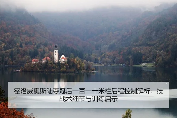 霍洛威奥斯陆夺冠后一百一十米栏后程控制解析：技战术细节与训练启示