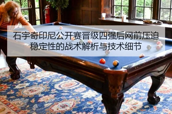 石宇奇印尼公开赛晋级四强后网前压迫稳定性的战术解析与技术细节