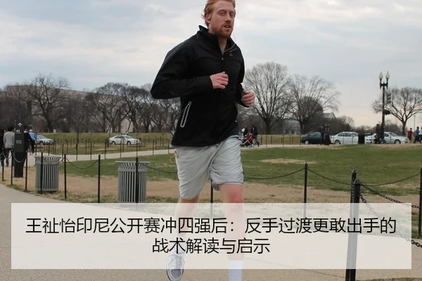 王祉怡印尼公开赛冲四强后：反手过渡更敢出手的战术解读与启示
